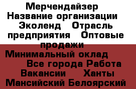 Мерчендайзер › Название организации ­ Эколенд › Отрасль предприятия ­ Оптовые продажи › Минимальный оклад ­ 18 000 - Все города Работа » Вакансии   . Ханты-Мансийский,Белоярский г.